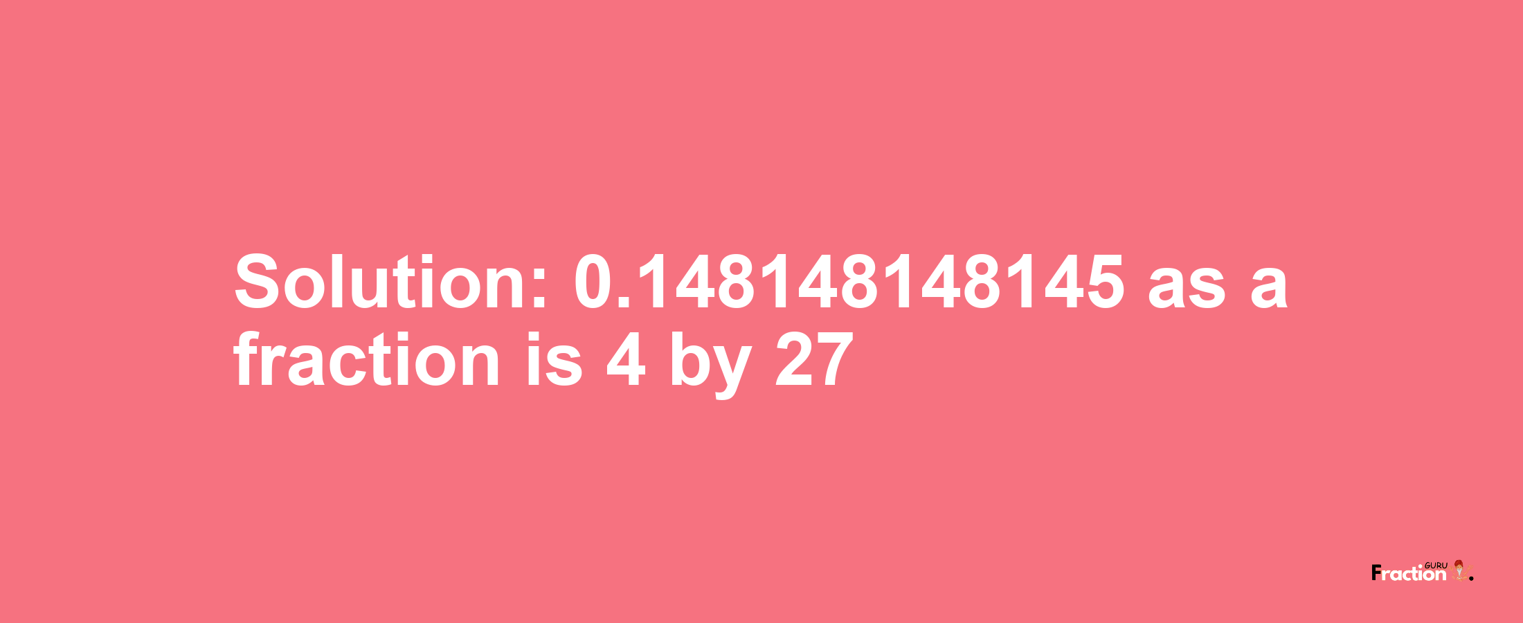 Solution:0.148148148145 as a fraction is 4/27